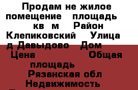 Продам не жилое помещение , площадь 284,7 кв. м. › Район ­ Клепиковский  › Улица ­ д.Давыдово › Дом ­ 76 › Цена ­ 1 650 000 › Общая площадь ­ 285 - Рязанская обл. Недвижимость » Помещения продажа   